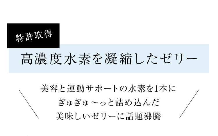 特許取得 高濃度水素を凝縮したゼリー 美容と運動サポートの水素を1本にぎゅぎゅ～っと詰め込んだ美味しいゼリーに話題沸騰